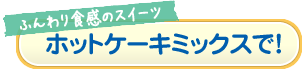 ホットケーキミックスで！
